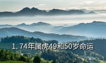 1. 74年屬虎49和50歲命運(yùn)