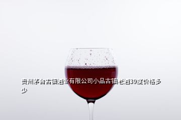 貴州茅臺古鎮(zhèn)酒業(yè)有限公司小品古鎮(zhèn)老酒39度價格多少