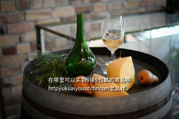 在哪里可以買到9塊9包郵的商品啊httpjiukuaiyousdchncom怎么樣