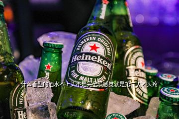 什么香型的酒水不上頭不是完全沒(méi)感覺(jué)就是第二天不頭疼