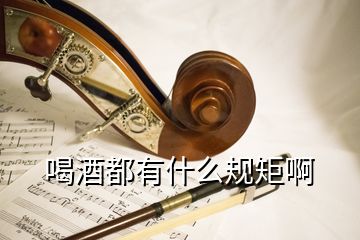 喝酒都有什么規(guī)矩啊