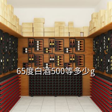 65度白酒500等多少g