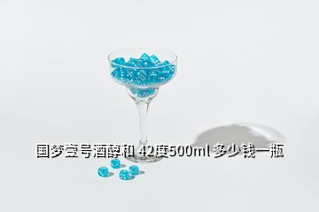 國(guó)夢(mèng)壹號(hào)酒醇和 42度500ml 多少錢(qián)一瓶