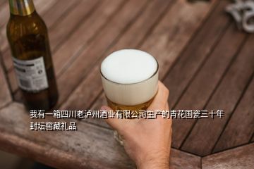 我有一箱四川老瀘州酒業(yè)有限公司生產(chǎn)的青花國瓷三十年封壇窖藏禮品