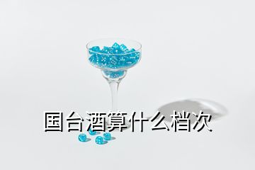 國(guó)臺(tái)酒算什么檔次