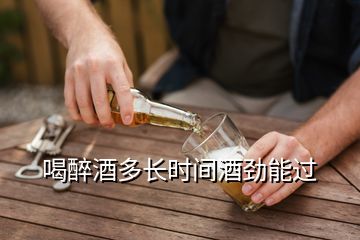 喝醉酒多長時間酒勁能過