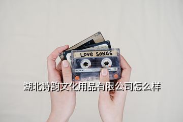 湖北詩韻文化用品有限公司怎么樣