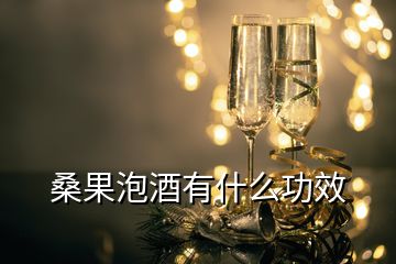 桑果泡酒有什么功效