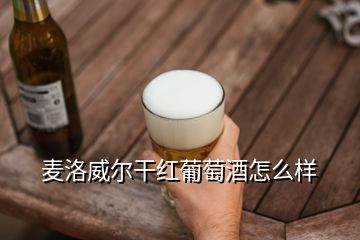 麥洛威爾干紅葡萄酒怎么樣