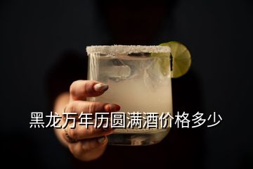 黑龍萬年歷圓滿酒價格多少