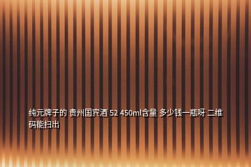 純?cè)谱拥?貴州國(guó)賓酒 52 450ml含量 多少錢(qián)一瓶呀 二維碼能掃出