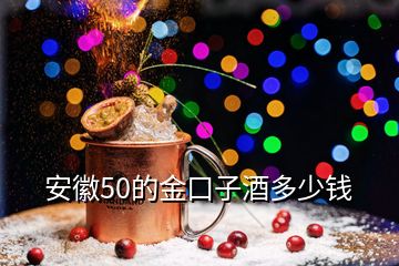 安徽50的金口子酒多少錢(qián)