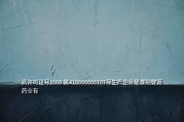 高許可證號(hào)2008 第410000000107號(hào)生產(chǎn)企業(yè)是濮陽(yáng)健源藥業(yè)有