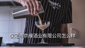 保定市京緣酒業(yè)有限公司怎么樣