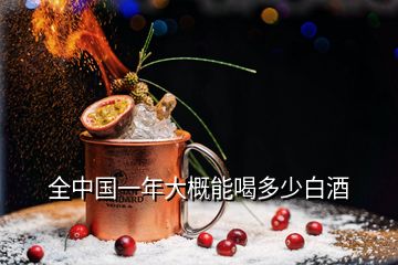 全中國一年大概能喝多少白酒