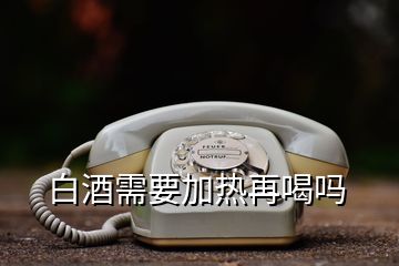 白酒需要加熱再喝嗎