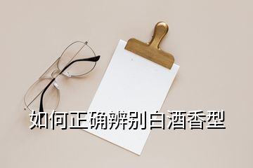 如何正確辨別白酒香型