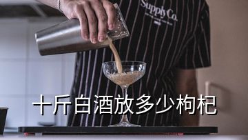 十斤白酒放多少枸杞