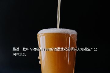 最近一款叫習酒窖藏1988的酒很受歡迎啊有人知道生產公司嗎怎么