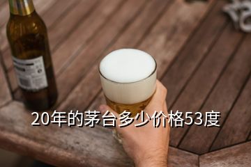 20年的茅臺(tái)多少價(jià)格53度