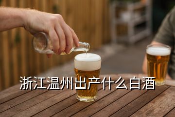 浙江溫州出產(chǎn)什么白酒