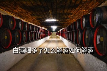 白酒喝多了怎么解酒如何解酒