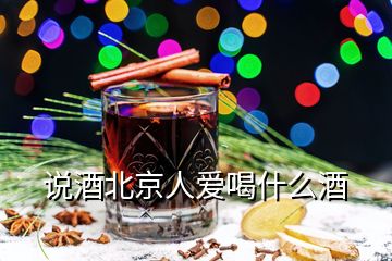 說酒北京人愛喝什么酒