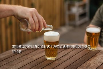 求指教如何辨別真?zhèn)芜€有這個酒類流通隨附單我怎么感覺怪怪的