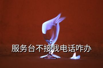 服務(wù)臺不接我電話咋辦