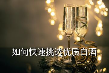 如何快速挑選優(yōu)質(zhì)白酒