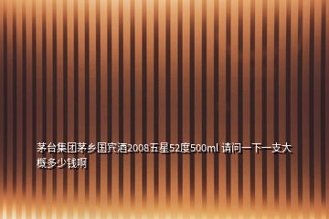 茅臺集團茅鄉(xiāng)國賓酒2008五星52度500ml 請問一下一支大概多少錢啊