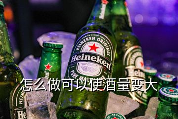 怎么做可以使酒量變大