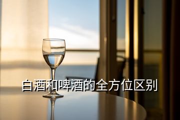 白酒和啤酒的全方位區(qū)別