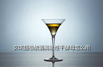 安琪超級(jí)釀酒高活性干酵母怎么用