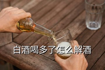 白酒喝多了怎么解酒