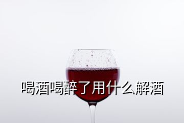 喝酒喝醉了用什么解酒