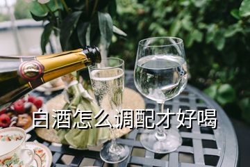 白酒怎么調(diào)配才好喝