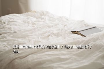 我是山西的從介休回臨汾給家里帶了點(diǎn)散裝白酒密封好了請(qǐng)問(wèn)