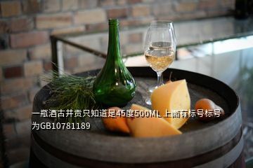 一瓶酒古井貢只知道是45度500ML 上面有標(biāo)號(hào)標(biāo)號(hào)為GB10781189