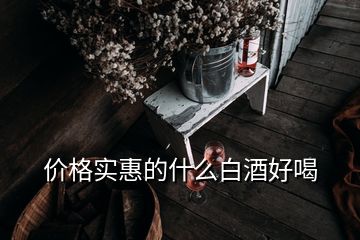 價格實惠的什么白酒好喝