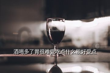 酒喝多了胃很難受吃點(diǎn)什么能好受點(diǎn)