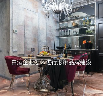 白酒企業(yè)怎么進行形象品牌建設(shè)