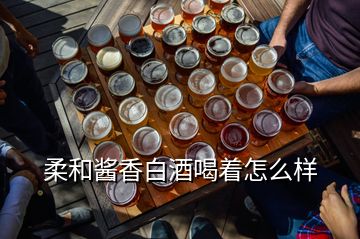 柔和醬香白酒喝著怎么樣