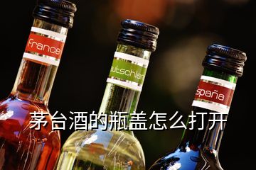 茅臺酒的瓶蓋怎么打開