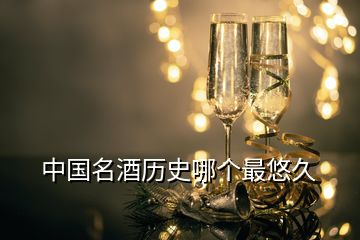 中國名酒歷史哪個(gè)最悠久