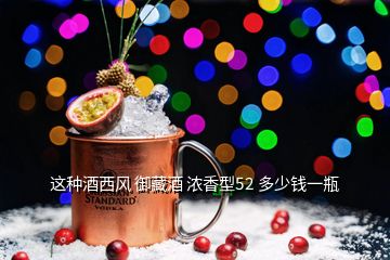 這種酒西風(fēng) 御藏酒 濃香型52 多少錢一瓶