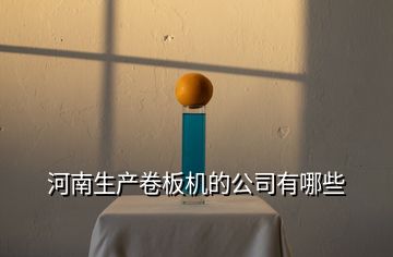 河南生產(chǎn)卷板機(jī)的公司有哪些