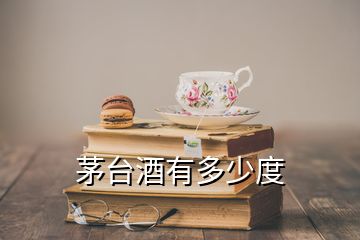 茅臺(tái)酒有多少度