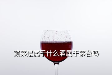 賴茅是屬于什么酒屬于茅臺嗎