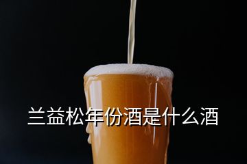 蘭益松年份酒是什么酒